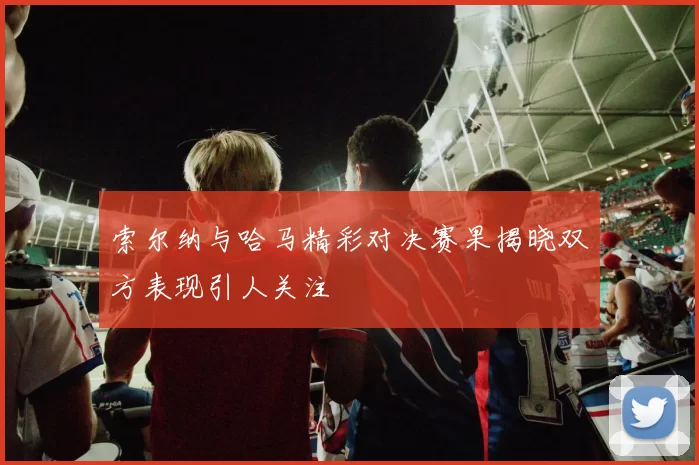 索尔纳与哈马精彩对决赛果揭晓双方表现引人关注
