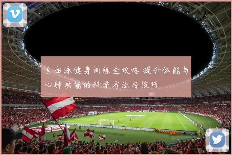 自由泳健身训练全攻略 提升体能与心肺功能的科学方法与技巧