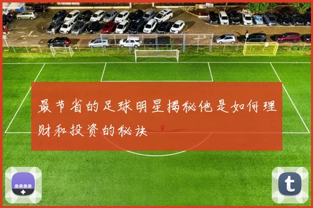 最节省的足球明星揭秘他是如何理财和投资的秘诀
