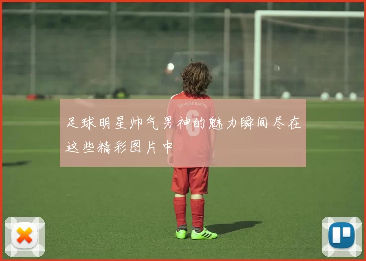 足球明星帅气男神的魅力瞬间尽在这些精彩图片中