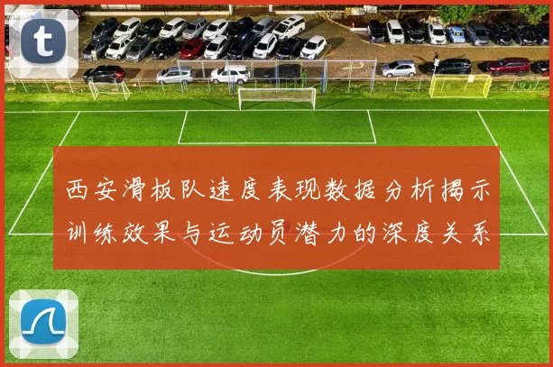 西安滑板队速度表现数据分析揭示训练效果与运动员潜力的深度关系