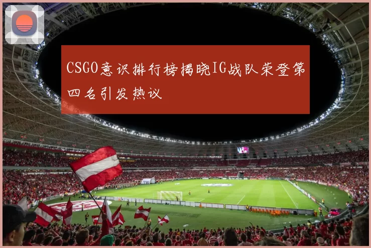 CSGO意识排行榜揭晓IG战队荣登第四名引发热议