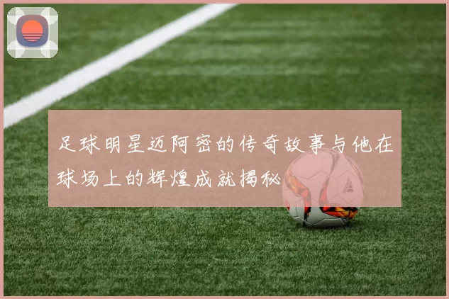 足球明星迈阿密的传奇故事与他在球场上的辉煌成就揭秘