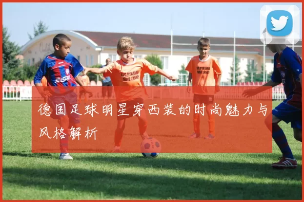 德国足球明星穿西装的时尚魅力与风格解析