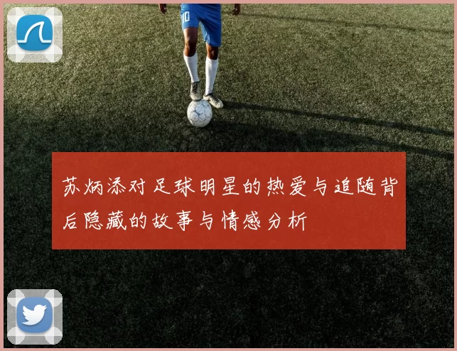 苏炳添对足球明星的热爱与追随背后隐藏的故事与情感分析