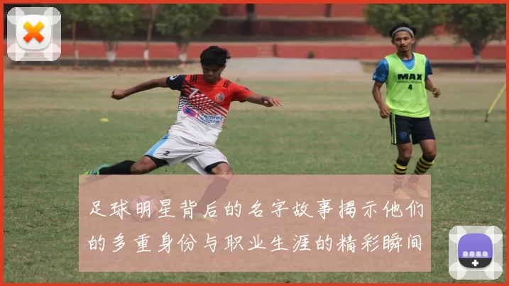 足球明星背后的名字故事揭示他们的多重身份与职业生涯的精彩瞬间