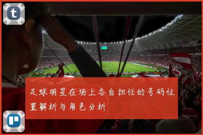 足球明星在场上各自担任的号码位置解析与角色分析