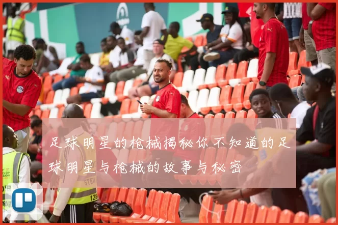 足球明星的枪械揭秘你不知道的足球明星与枪械的故事与秘密