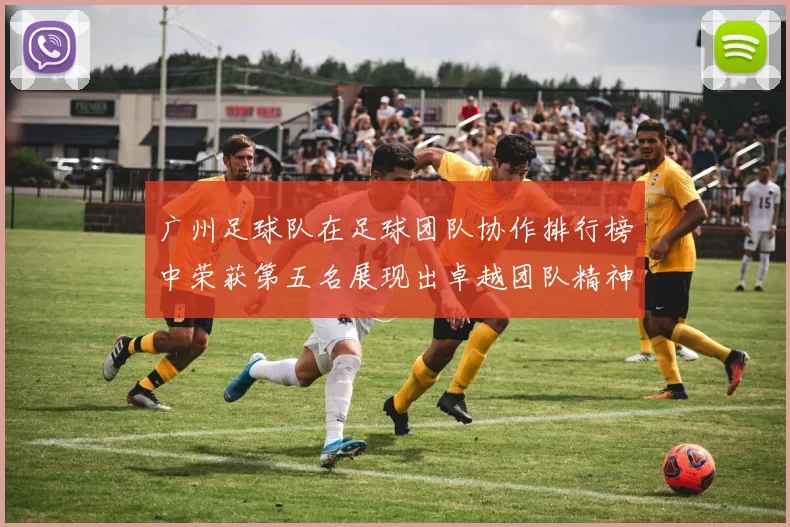 广州足球队在足球团队协作排行榜中荣获第五名展现出卓越团队精神与合作能力