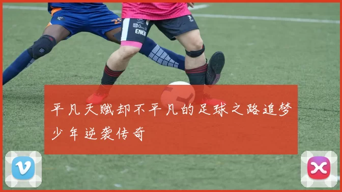 平凡天赋却不平凡的足球之路追梦少年逆袭传奇