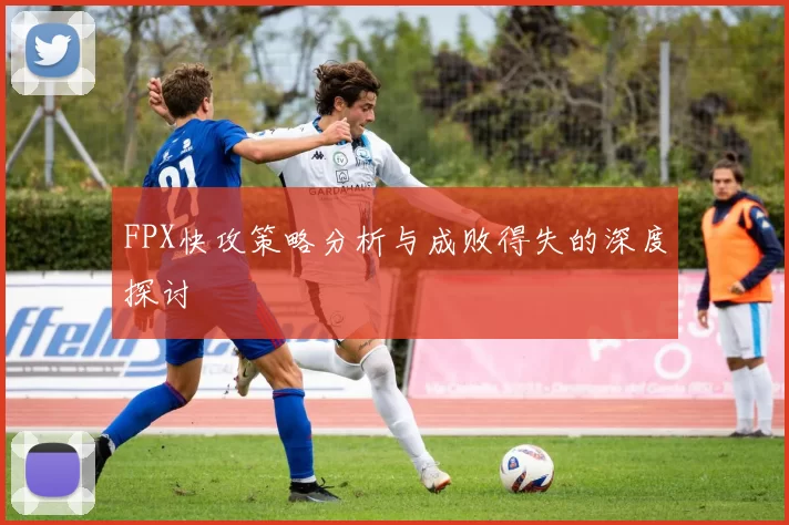 FPX快攻策略分析与成败得失的深度探讨