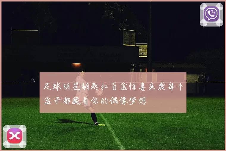 足球明星钥匙扣盲盒惊喜来袭每个盒子都藏着你的偶像梦想