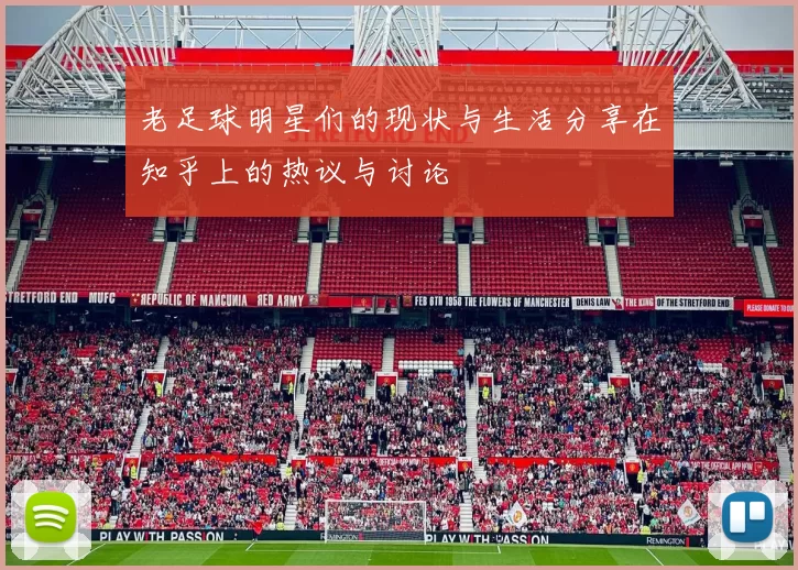 老足球明星们的现状与生活分享在知乎上的热议与讨论
