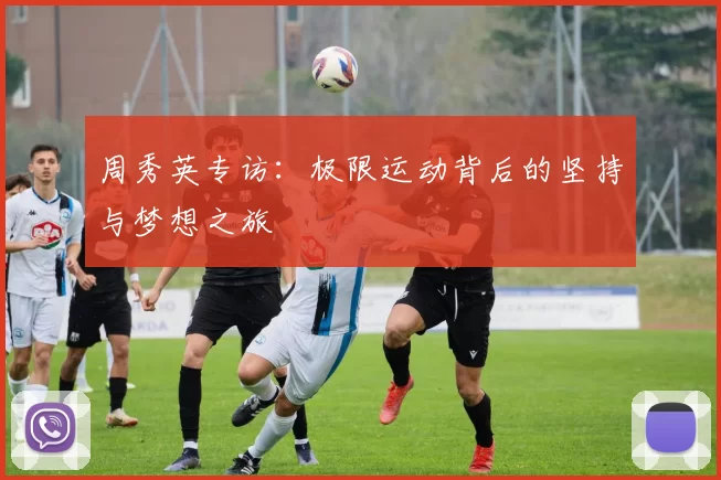 周秀英专访：极限运动背后的坚持与梦想之旅