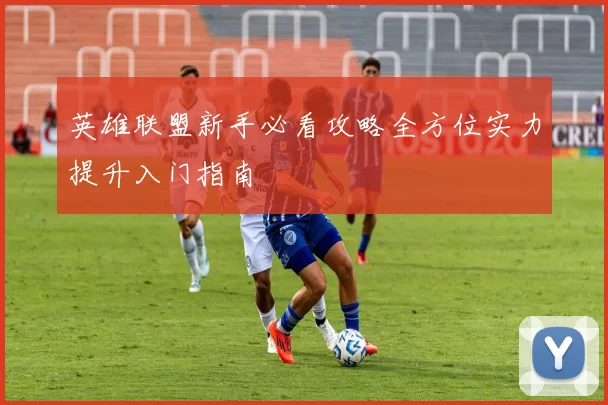 英雄联盟新手必看攻略全方位实力提升入门指南
