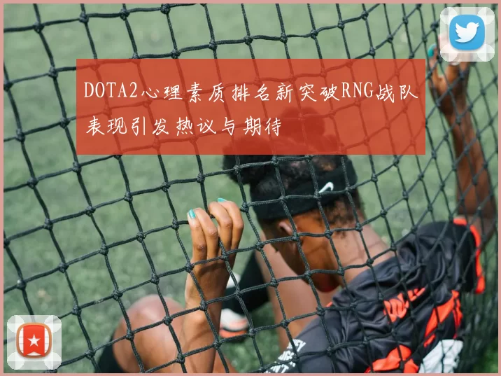 DOTA2心理素质排名新突破RNG战队表现引发热议与期待