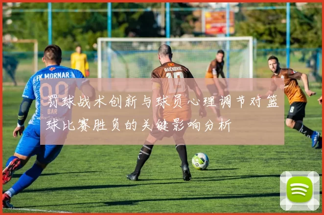 罚球战术创新与球员心理调节对篮球比赛胜负的关键影响分析