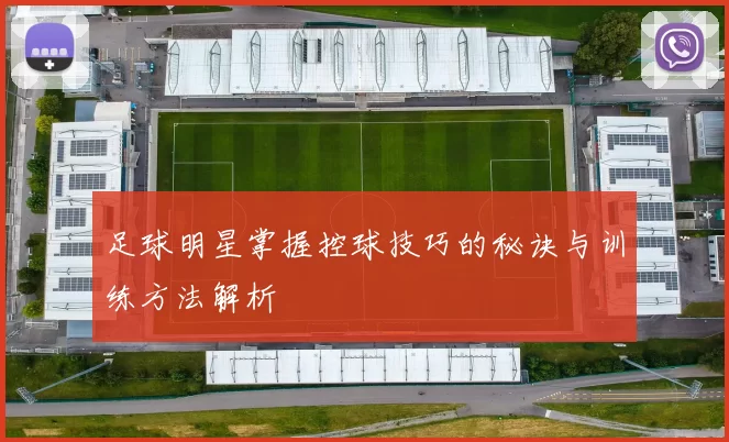 足球明星掌握控球技巧的秘诀与训练方法解析