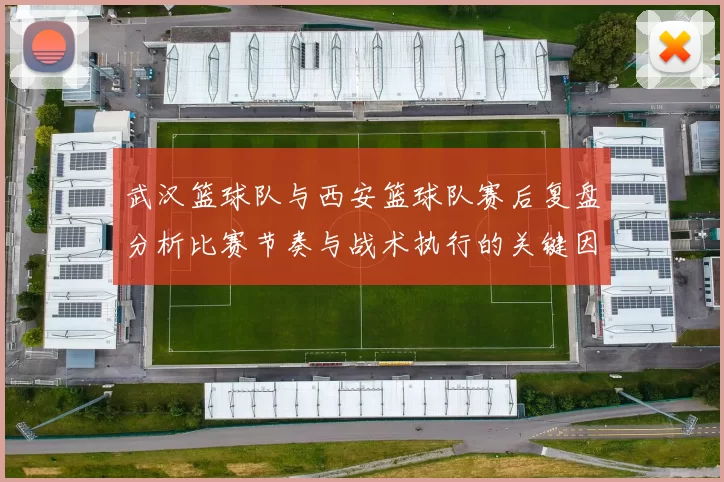 武汉篮球队与西安篮球队赛后复盘分析比赛节奏与战术执行的关键因素