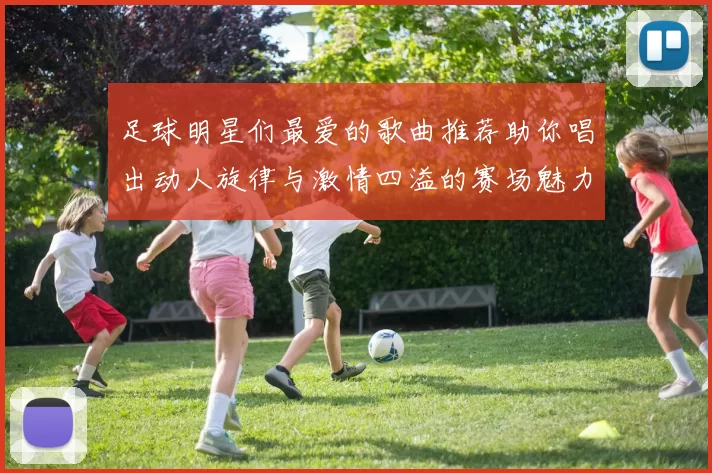 足球明星们最爱的歌曲推荐助你唱出动人旋律与激情四溢的赛场魅力