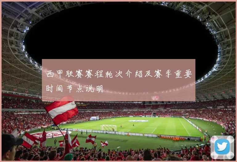 西甲联赛赛程轮次介绍及赛季重要时间节点说明
