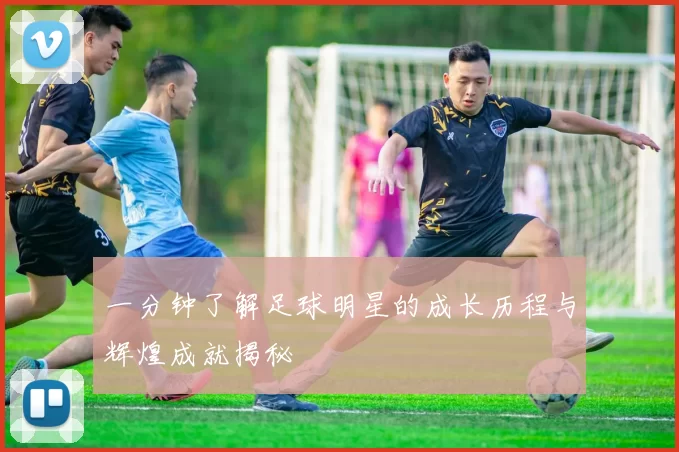 一分钟了解足球明星的成长历程与辉煌成就揭秘