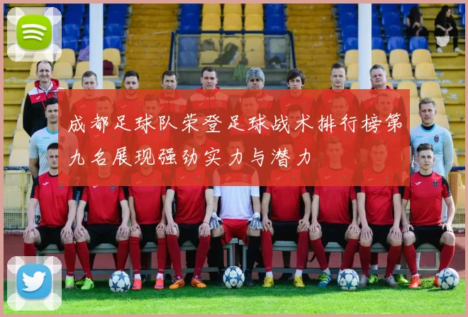 成都足球队荣登足球战术排行榜第九名展现强劲实力与潜力