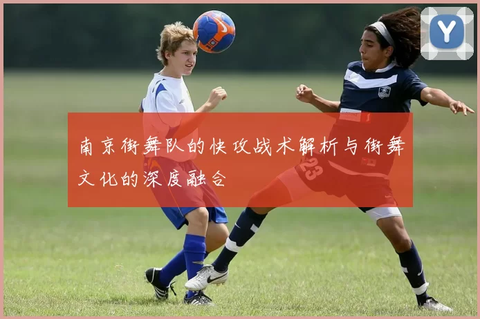南京街舞队的快攻战术解析与街舞文化的深度融合
