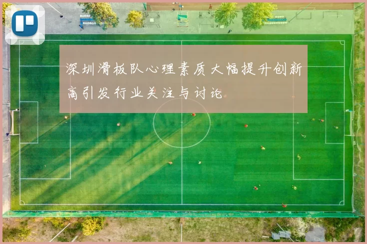 深圳滑板队心理素质大幅提升创新高引发行业关注与讨论