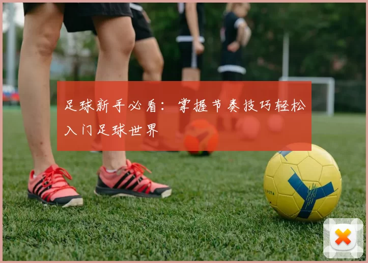 足球新手必看：掌握节奏技巧轻松入门足球世界
