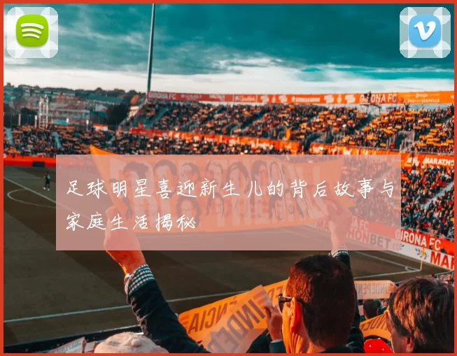 足球明星喜迎新生儿的背后故事与家庭生活揭秘