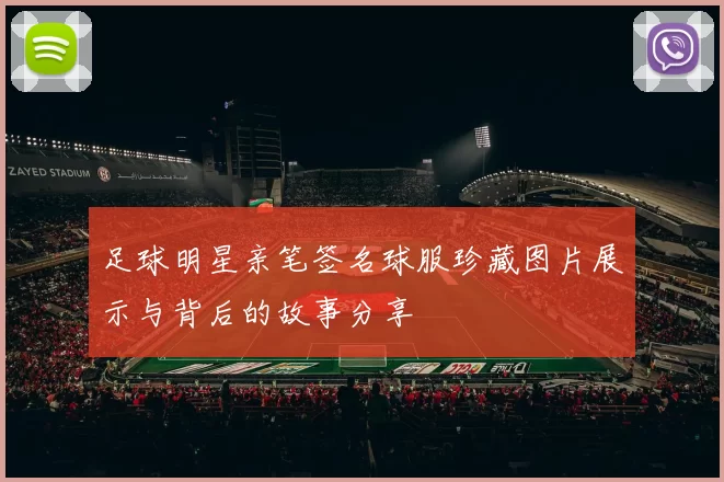 足球明星亲笔签名球服珍藏图片展示与背后的故事分享