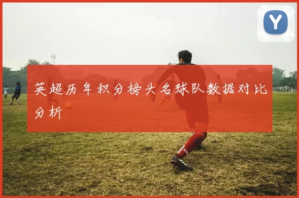 英超历年积分榜头名球队数据对比分析