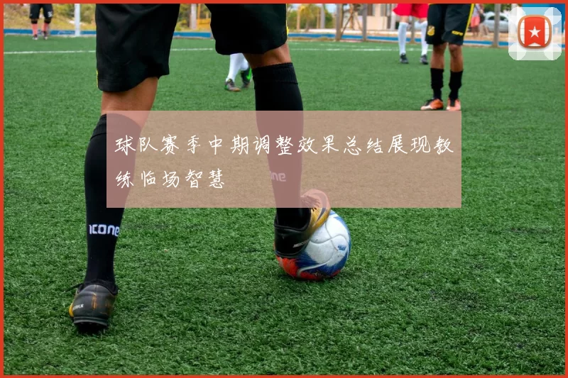 球队赛季中期调整效果总结展现教练临场智慧