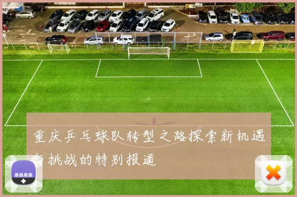 重庆乒乓球队转型之路探索新机遇与挑战的特别报道