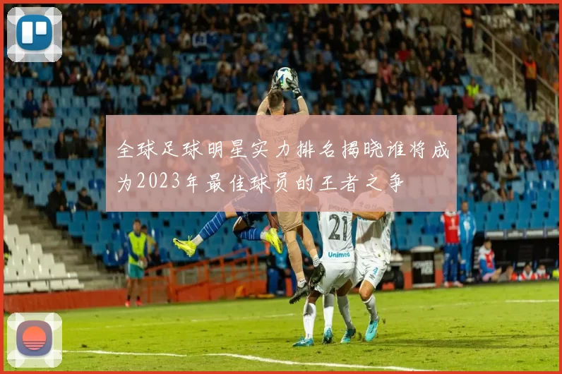全球足球明星实力排名揭晓谁将成为2023年最佳球员的王者之争