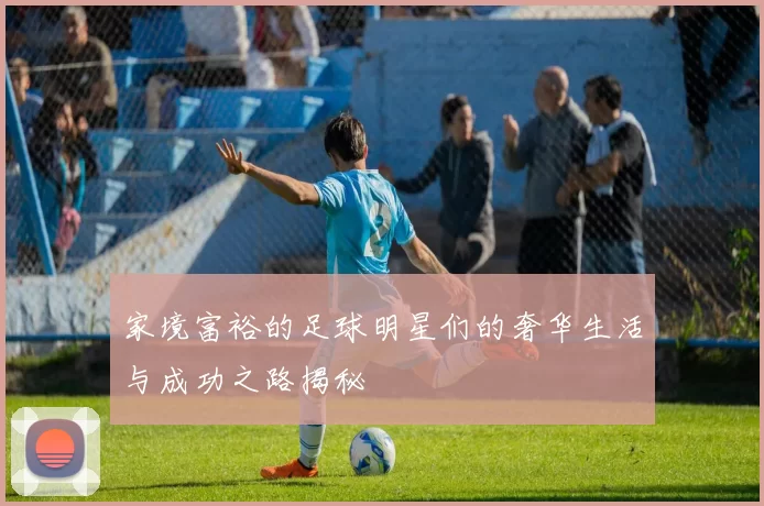 家境富裕的足球明星们的奢华生活与成功之路揭秘
