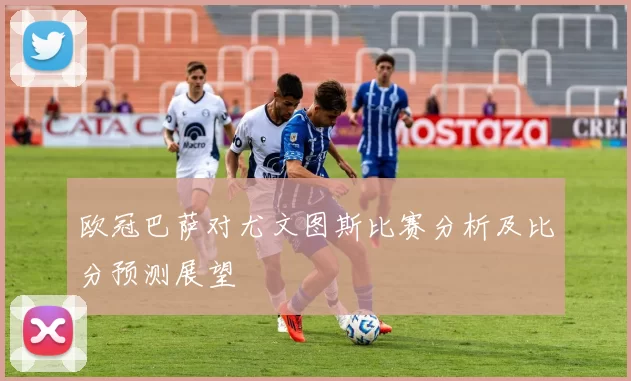 欧冠巴萨对尤文图斯比赛分析及比分预测展望