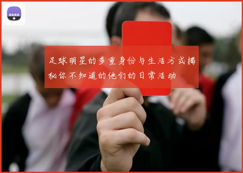 足球明星的多重身份与生活方式揭秘你不知道的他们的日常活动
