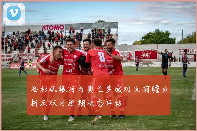 洛杉矶银河与奥兰多城对决前瞻分析及双方近期状态评估