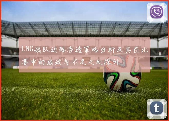 LNG战队边路渗透策略分析及其在比赛中的成效与不足之处探讨