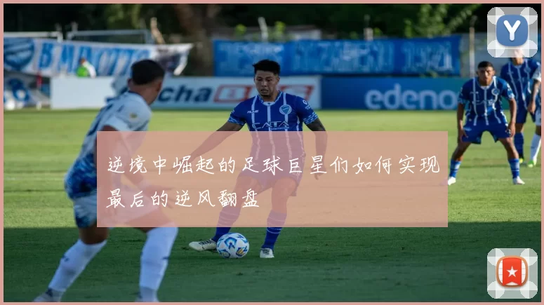 逆境中崛起的足球巨星们如何实现最后的逆风翻盘