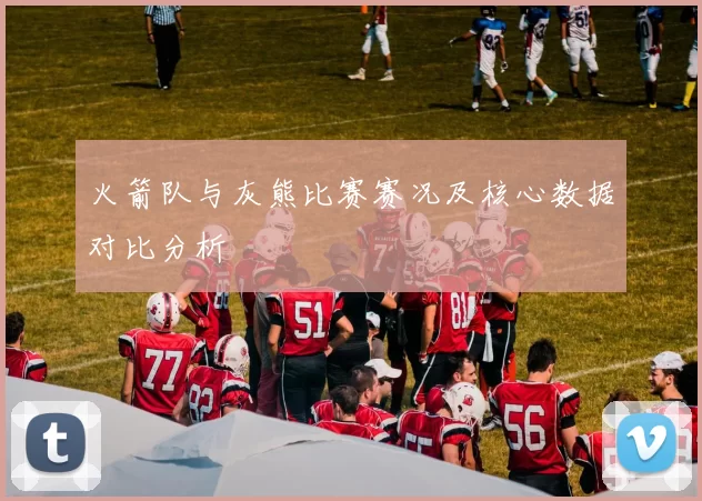 火箭队与灰熊比赛赛况及核心数据对比分析