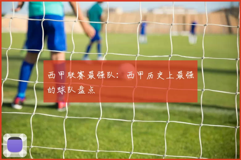 西甲联赛最强队：西甲历史上最强的球队盘点