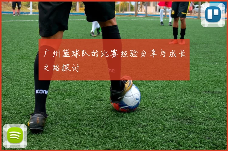 广州篮球队的比赛经验分享与成长之路探讨