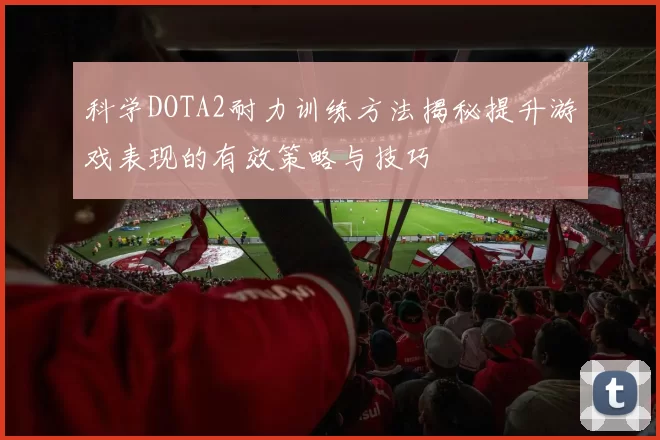 科学DOTA2耐力训练方法揭秘提升游戏表现的有效策略与技巧