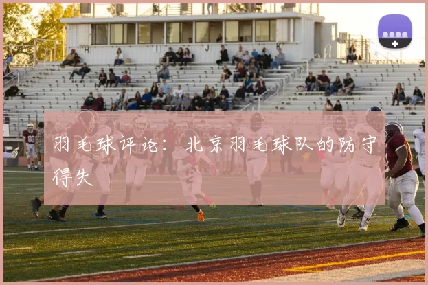 羽毛球评论：北京羽毛球队的防守得失
