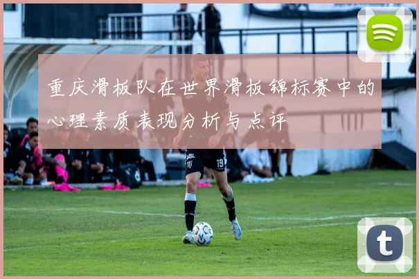 重庆滑板队在世界滑板锦标赛中的心理素质表现分析与点评