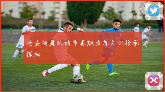 西安街舞队的节奏魅力与文化传承探秘