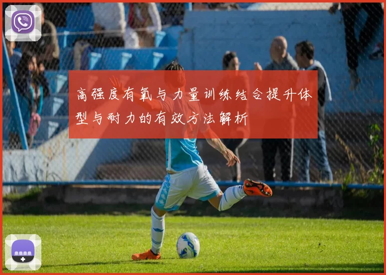 高强度有氧与力量训练结合提升体型与耐力的有效方法解析